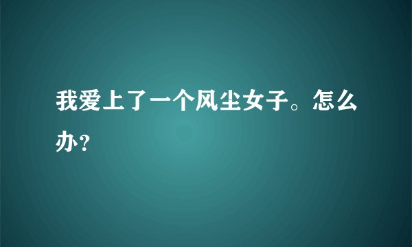 我爱上了一个风尘女子。怎么办？