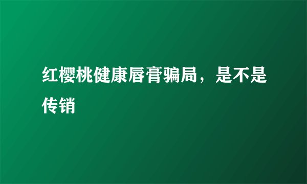 红樱桃健康唇膏骗局，是不是传销