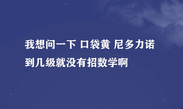 我想问一下 口袋黄 尼多力诺到几级就没有招数学啊