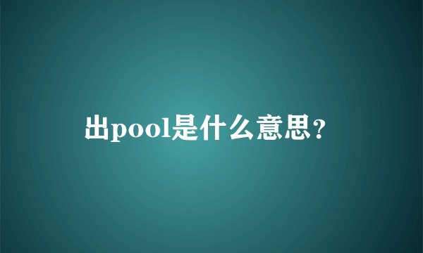 出pool是什么意思？