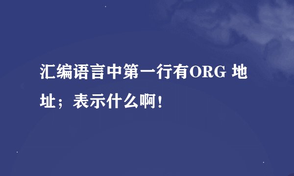 汇编语言中第一行有ORG 地址；表示什么啊！
