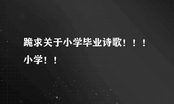 跪求关于小学毕业诗歌！！！小学！！