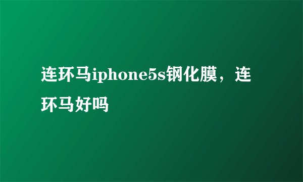 连环马iphone5s钢化膜，连环马好吗