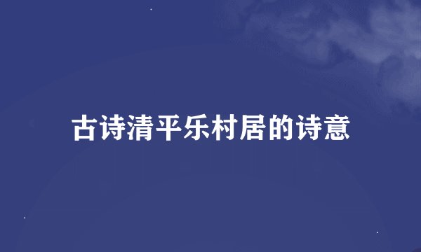 古诗清平乐村居的诗意