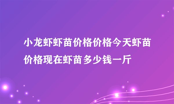 小龙虾虾苗价格价格今天虾苗价格现在虾苗多少钱一斤