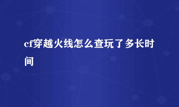 cf穿越火线怎么查玩了多长时间