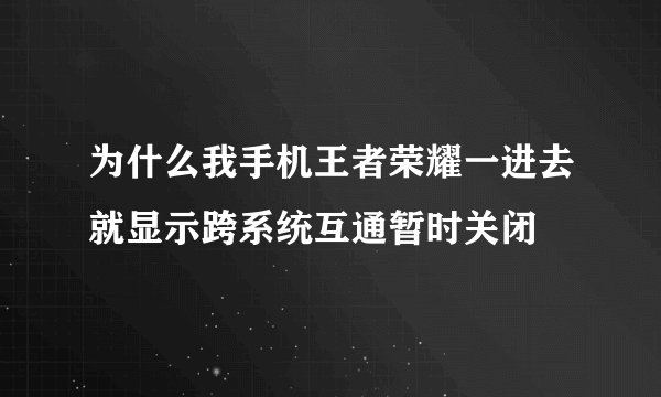 为什么我手机王者荣耀一进去就显示跨系统互通暂时关闭