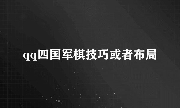 qq四国军棋技巧或者布局