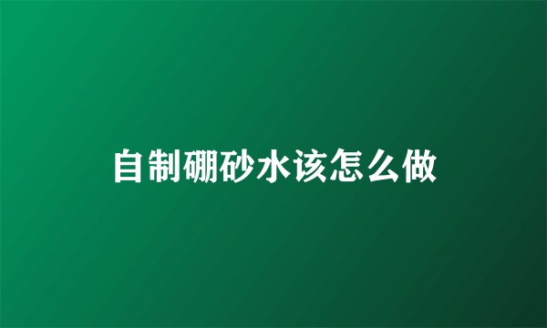 自制硼砂水该怎么做