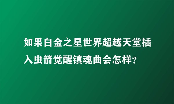 如果白金之星世界超越天堂插入虫箭觉醒镇魂曲会怎样？