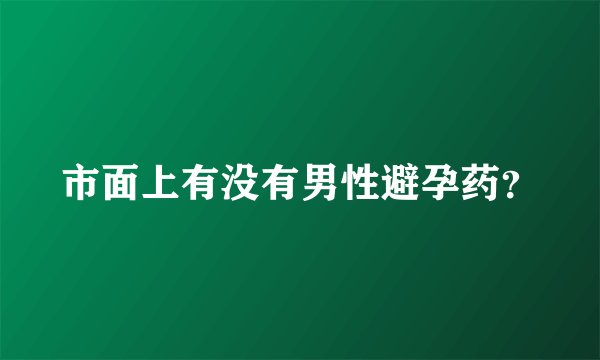 市面上有没有男性避孕药？