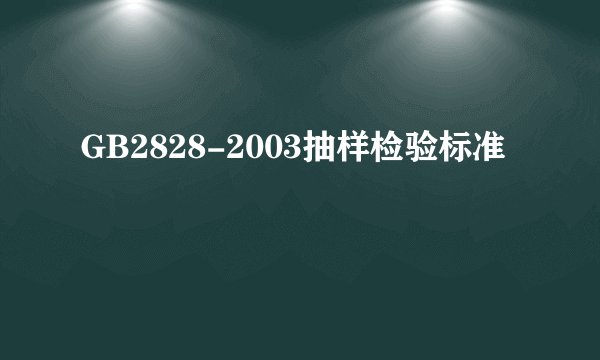 GB2828-2003抽样检验标准