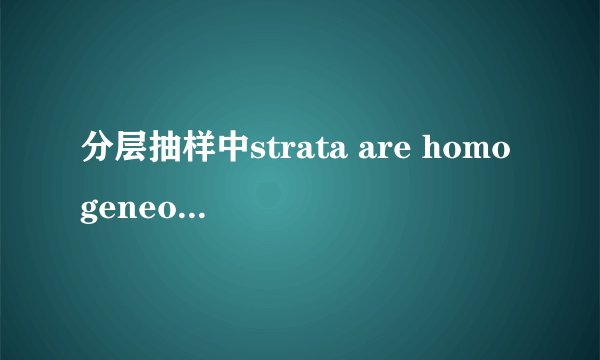 分层抽样中strata are homogeneous是什么意思啊 能用数学术语解释一下吗？