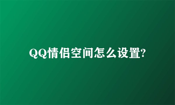 QQ情侣空间怎么设置?
