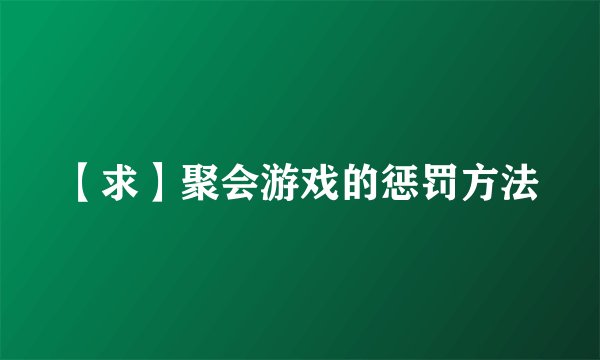 【求】聚会游戏的惩罚方法