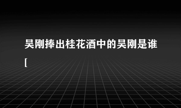吴刚捧出桂花酒中的吴刚是谁[