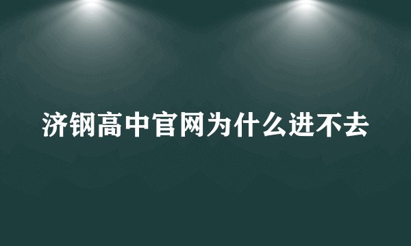 济钢高中官网为什么进不去