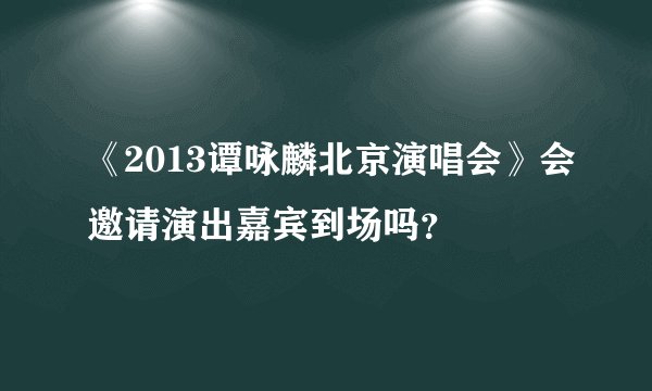 《2013谭咏麟北京演唱会》会邀请演出嘉宾到场吗?