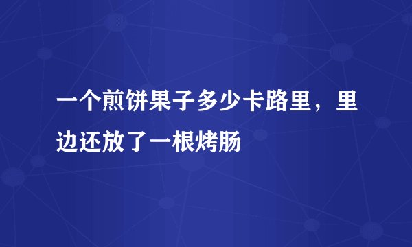 一个煎饼果子多少卡路里，里边还放了一根烤肠