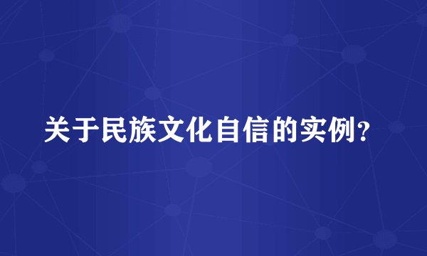 关于民族文化自信的实例？