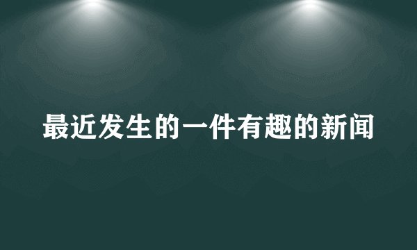 最近发生的一件有趣的新闻