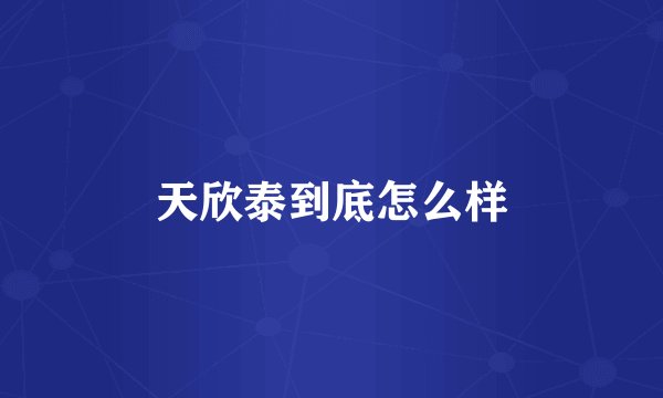 天欣泰到底怎么样