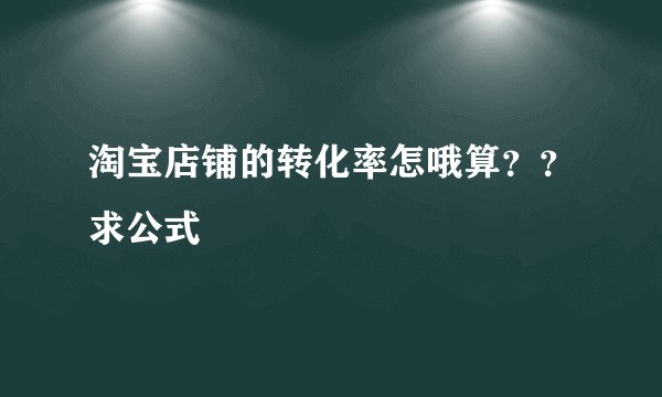 淘宝店铺的转化率怎哦算？？求公式