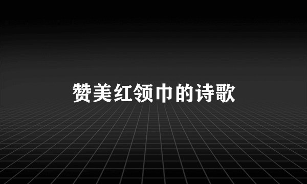 赞美红领巾的诗歌