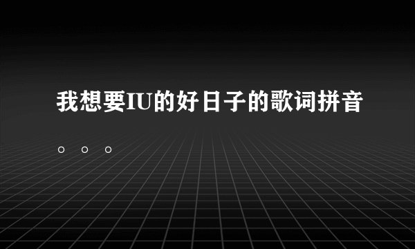 我想要IU的好日子的歌词拼音。。。