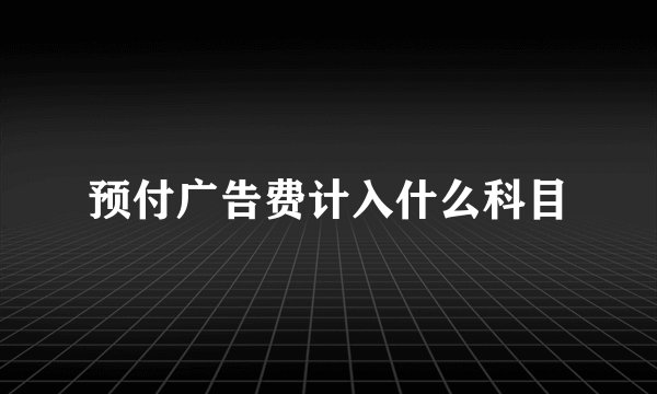 预付广告费计入什么科目