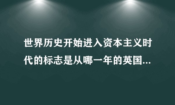 世界历史开始进入资本主义时代的标志是从哪一年的英国资产阶级革命