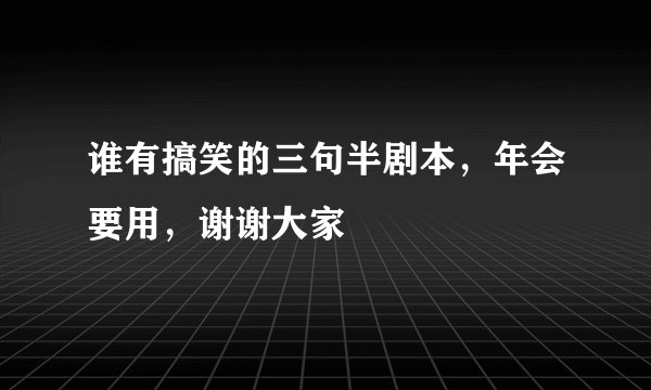 谁有搞笑的三句半剧本，年会要用，谢谢大家