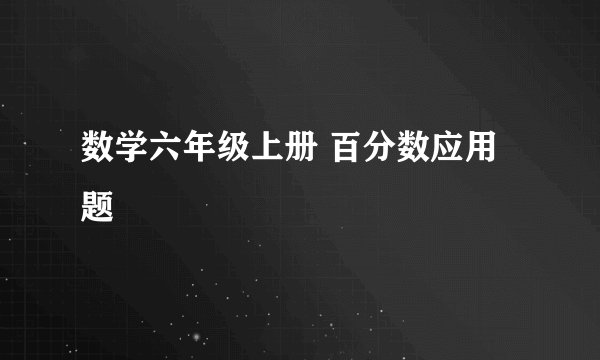 数学六年级上册 百分数应用题