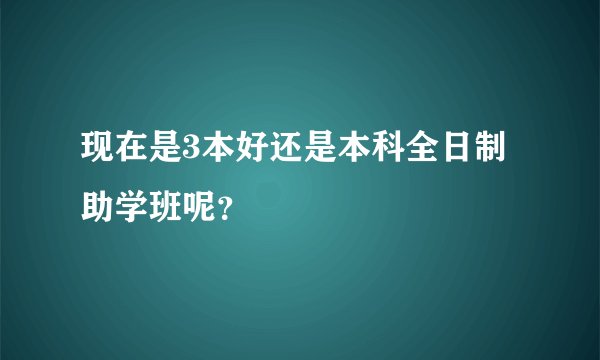 现在是3本好还是本科全日制助学班呢？