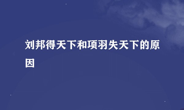 刘邦得天下和项羽失天下的原因