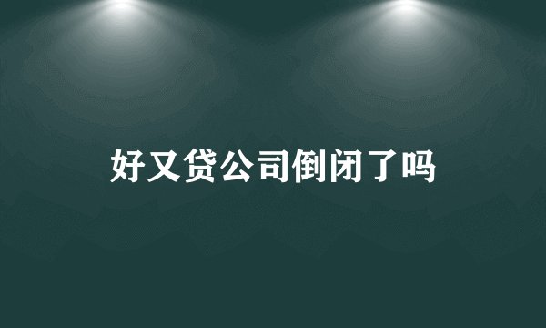 好又贷公司倒闭了吗