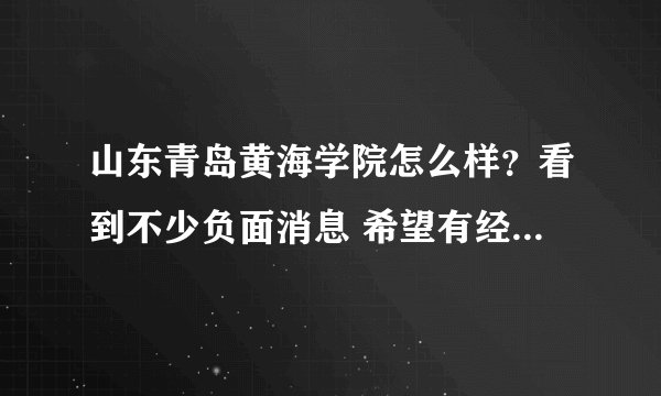 山东青岛黄海学院怎么样？看到不少负面消息 希望有经验的学哥学姐们 给点意见。