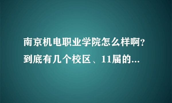 南京机电职业学院怎么样啊？到底有几个校区、11届的新生在哪一个校区啊？学校的交通方不方便？