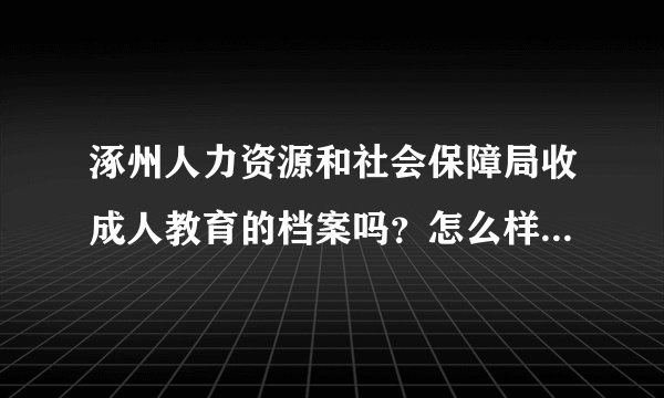 涿州人力资源和社会保障局收成人教育的档案吗？怎么样才能把成人教育的档案存进去？