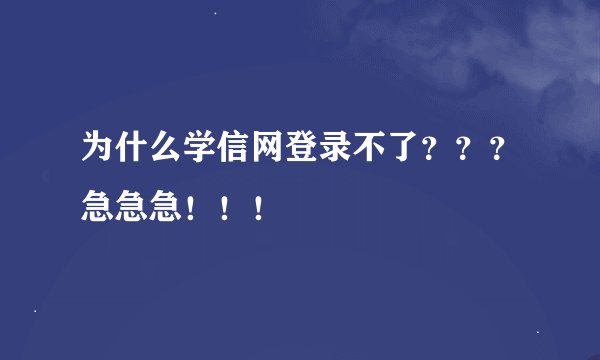 为什么学信网登录不了？？？急急急！！！