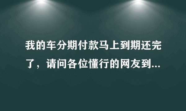 我的车分期付款马上到期还完了，请问各位懂行的网友到时还有一些什么样的手续？最后一个月能不能提前还？