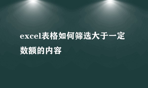 excel表格如何筛选大于一定数额的内容