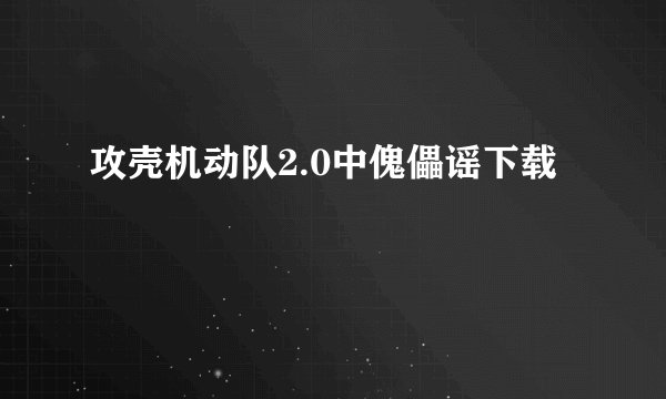 攻壳机动队2.0中傀儡谣下载