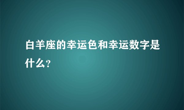 白羊座的幸运色和幸运数字是什么？