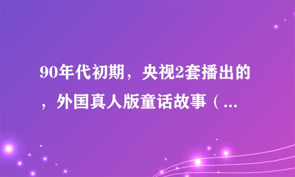 90年代初期，央视2套播出的，外国真人版童话故事（开头是一个老人和一只爱吃饼干的狗在讲故事）哪能找到