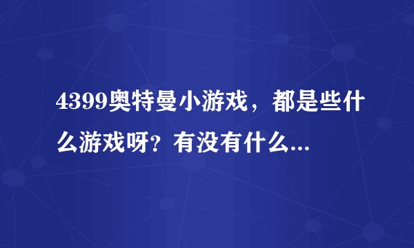 4399奥特曼小游戏，都是些什么游戏呀？有没有什么不好的影响啊？