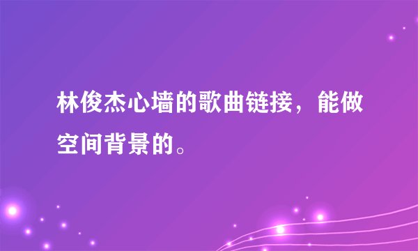 林俊杰心墙的歌曲链接，能做空间背景的。