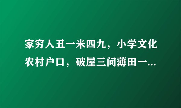 家穷人丑一米四九，小学文化农村户口，破屋三间薄田一亩，这样的家底能娶到老婆吗？