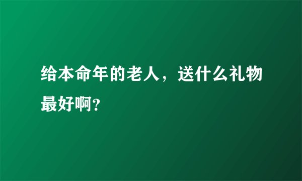 给本命年的老人，送什么礼物最好啊？