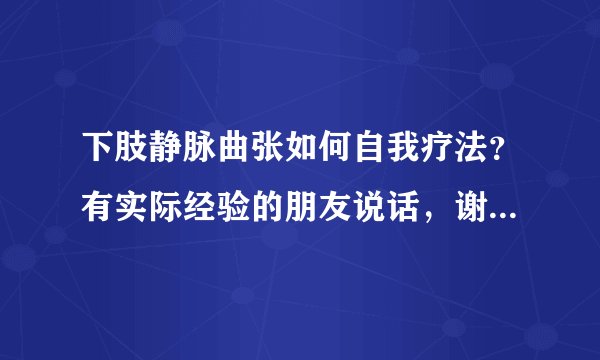下肢静脉曲张如何自我疗法？有实际经验的朋友说话，谢谢！卖药的请绕道！